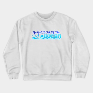 Go Get It Out Of The Ocean Crewneck Sweatshirt